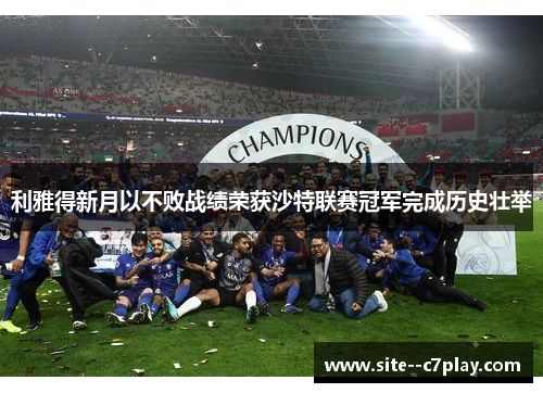 利雅得新月以不败战绩荣获沙特联赛冠军完成历史壮举