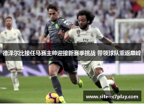 德泽尔比接任马赛主帅迎接新赛季挑战 带领球队重返巅峰