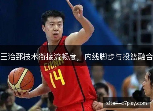 王治郅技术衔接流畅度，内线脚步与投篮融合